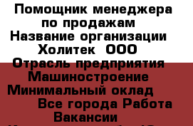 Помощник менеджера по продажам › Название организации ­ Холитек, ООО › Отрасль предприятия ­ Машиностроение › Минимальный оклад ­ 20 000 - Все города Работа » Вакансии   . Кемеровская обл.,Юрга г.